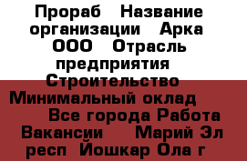 Прораб › Название организации ­ Арка, ООО › Отрасль предприятия ­ Строительство › Минимальный оклад ­ 60 000 - Все города Работа » Вакансии   . Марий Эл респ.,Йошкар-Ола г.